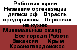 Работник кухни › Название организации ­ диписи.рф › Отрасль предприятия ­ Персонал на кухню › Минимальный оклад ­ 20 000 - Все города Работа » Вакансии   . Крым,Красногвардейское